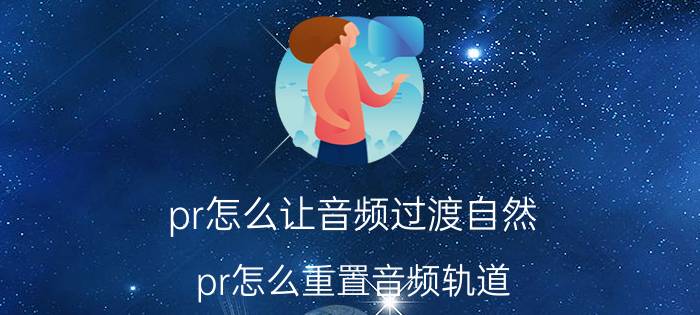 pr怎么让音频过渡自然 pr怎么重置音频轨道？